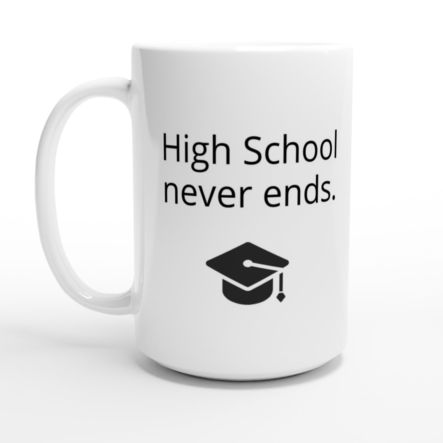 High school never ends.White 15oz Ceramic Mug