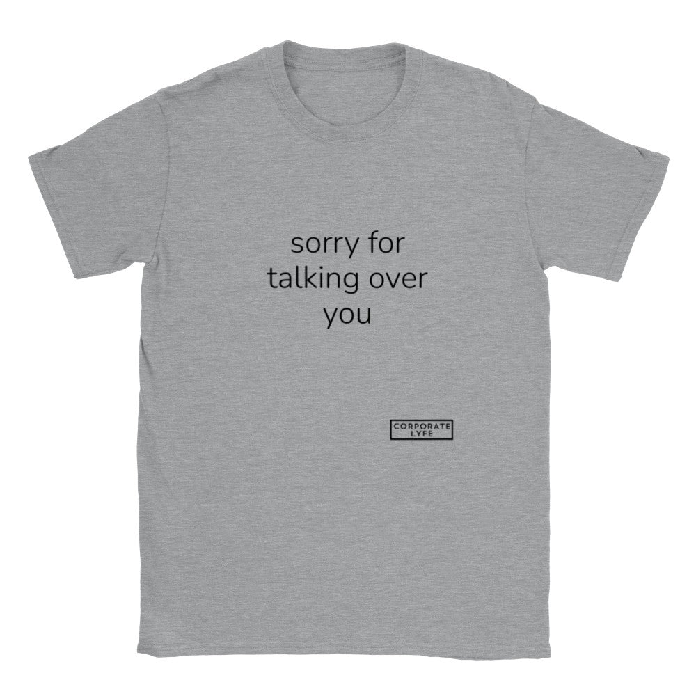 sorry for talking over you. Classic Adult Unisex Crewneck T-shirt